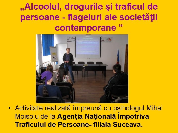 „Alcoolul, drogurile şi traficul de persoane - flageluri ale societăţii contemporane ” • Activitate