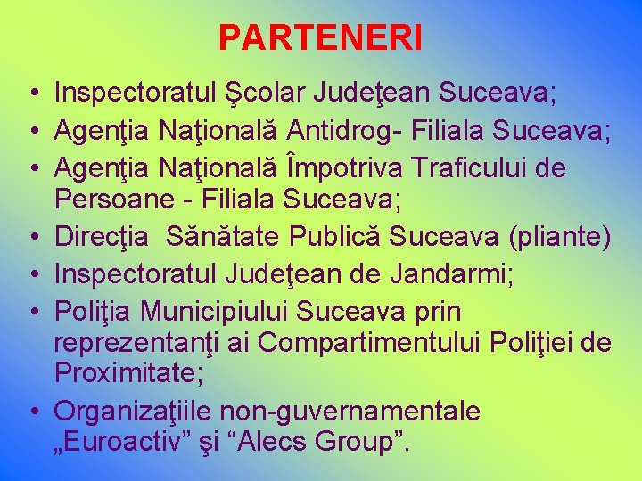 PARTENERI • Inspectoratul Şcolar Judeţean Suceava; • Agenţia Naţională Antidrog- Filiala Suceava; • Agenţia