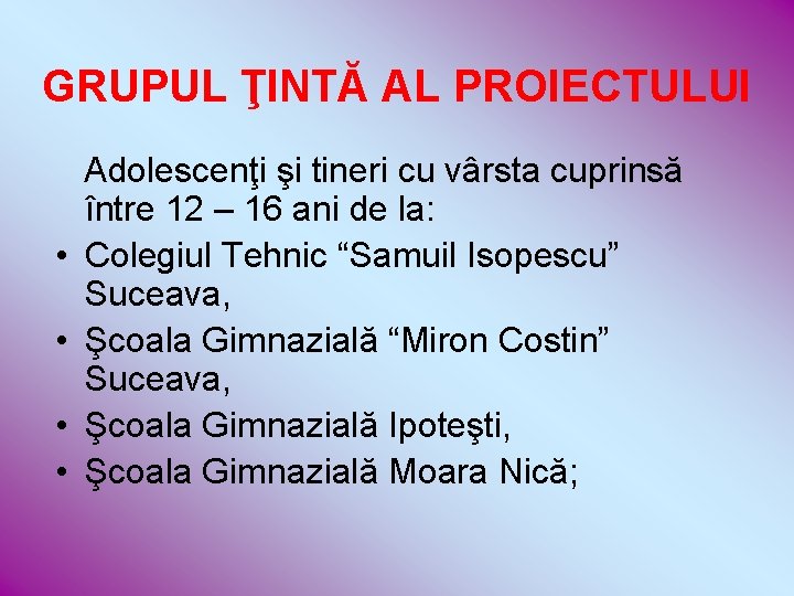 GRUPUL ŢINTĂ AL PROIECTULUI • • Adolescenţi şi tineri cu vârsta cuprinsă între 12