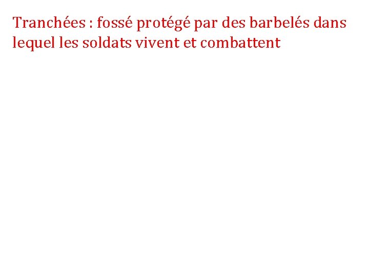 Tranchées : fossé protégé par des barbelés dans lequel les soldats vivent et combattent