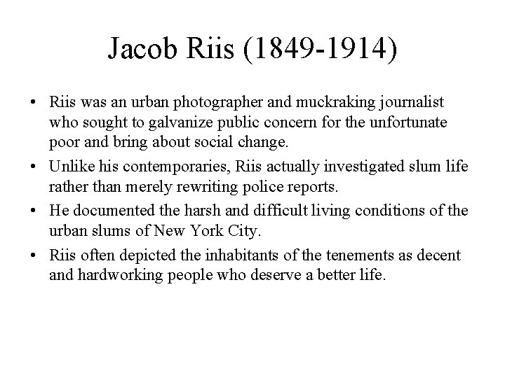 Jacob Riis (1849 -1914) • Riis was an urban photographer and muckraking journalist who