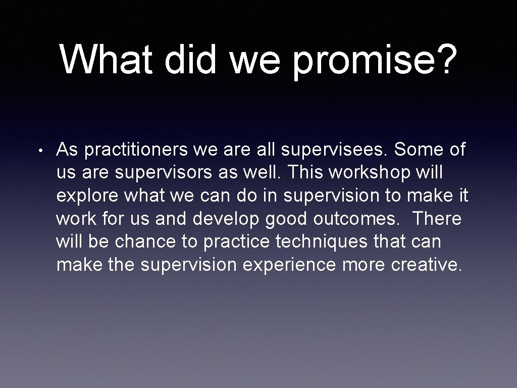 What did we promise? • As practitioners we are all supervisees. Some of us
