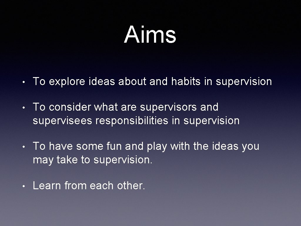 Aims • To explore ideas about and habits in supervision • To consider what