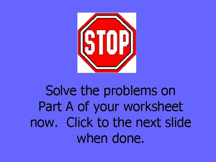 Solve the problems on Part A of your worksheet now. Click to the next