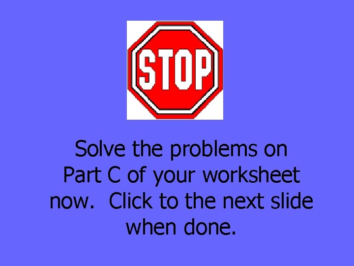 Solve the problems on Part C of your worksheet now. Click to the next