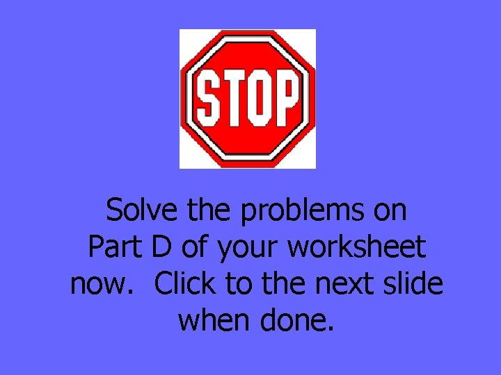 Solve the problems on Part D of your worksheet now. Click to the next