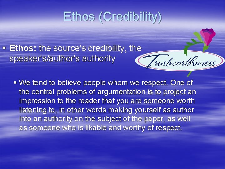 Ethos (Credibility) § Ethos: the source's credibility, the speaker's/author's authority § We tend to