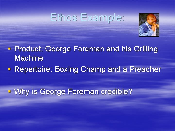 Ethos Example: § Product: George Foreman and his Grilling Machine § Repertoire: Boxing Champ