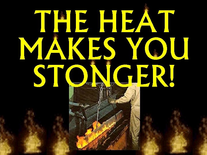 THE HEAT MAKES YOU STONGER! 