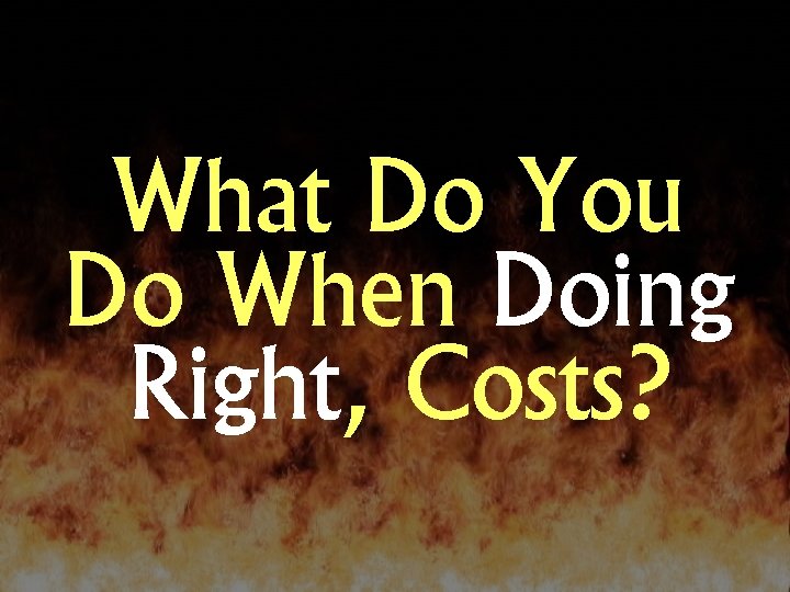 What Do You Do When Doing Right, Costs? 