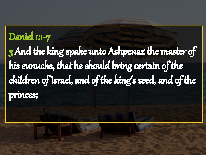 Daniel 1: 1 -7 3 And the king spake unto Ashpenaz the master of