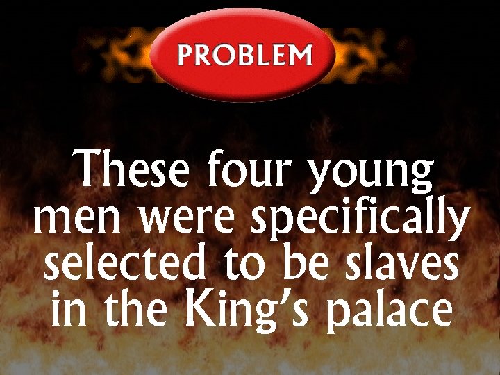 These four young men were specifically selected to be slaves in the King’s palace