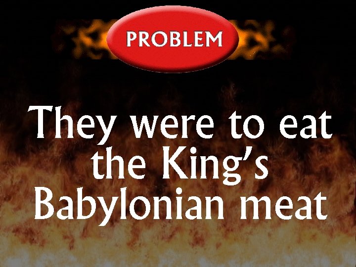 They were to eat the King’s Babylonian meat 