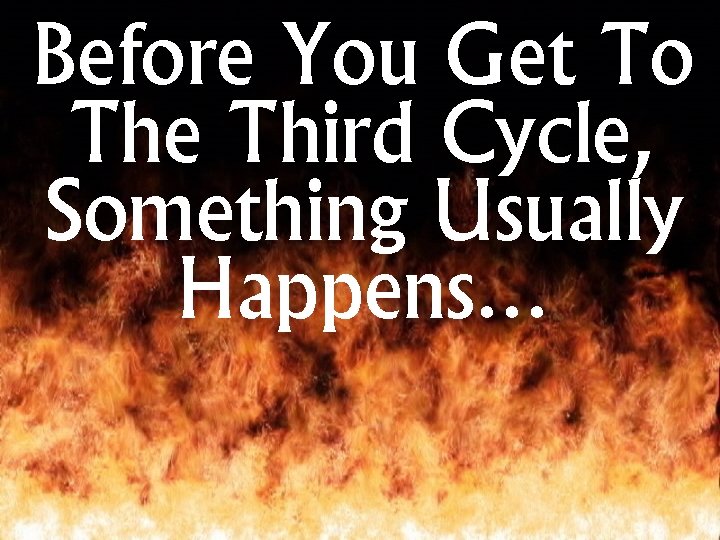 Before You Get To The Third Cycle, Something Usually Happens… 