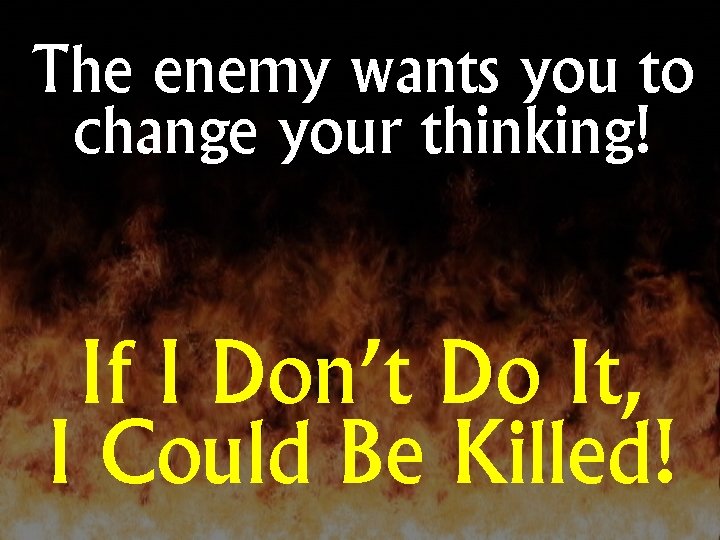 The enemy wants you to change your thinking! If I Don’t Do It, I