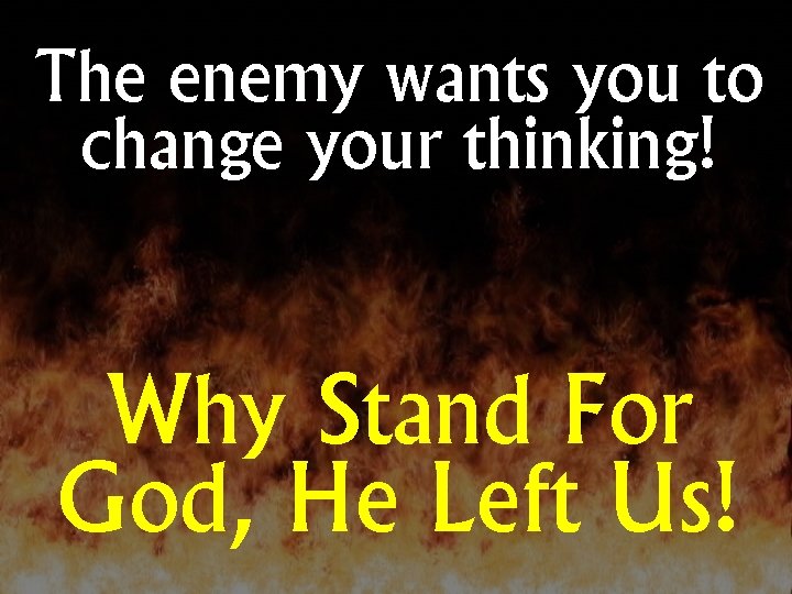 The enemy wants you to change your thinking! Why Stand For God, He Left