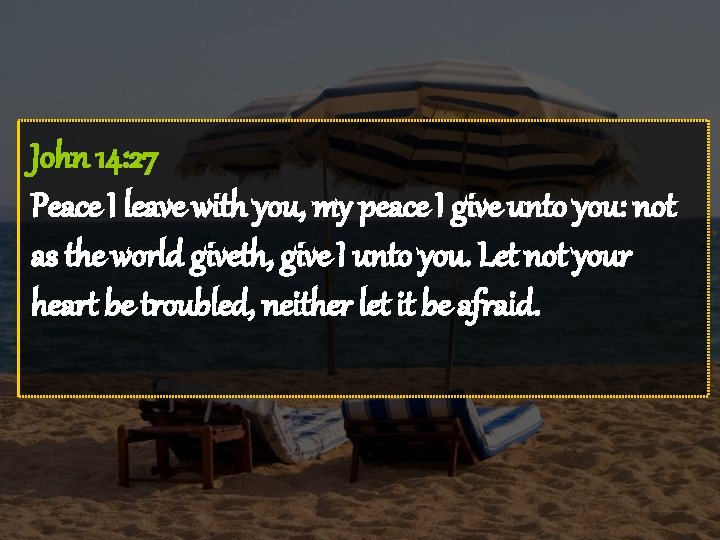 John 14: 27 Peace I leave with you, my peace I give unto you: