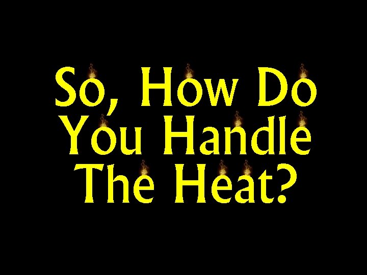 So, How Do You Handle The Heat? 