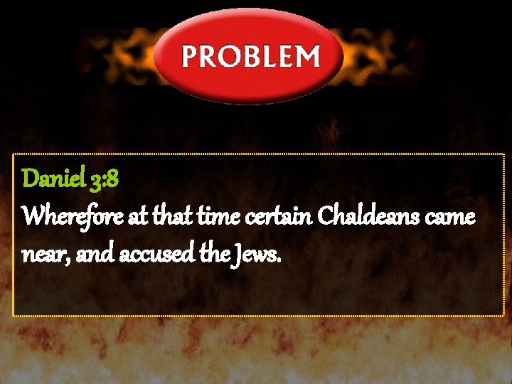Daniel 3: 8 Wherefore at that time certain Chaldeans came near, and accused the
