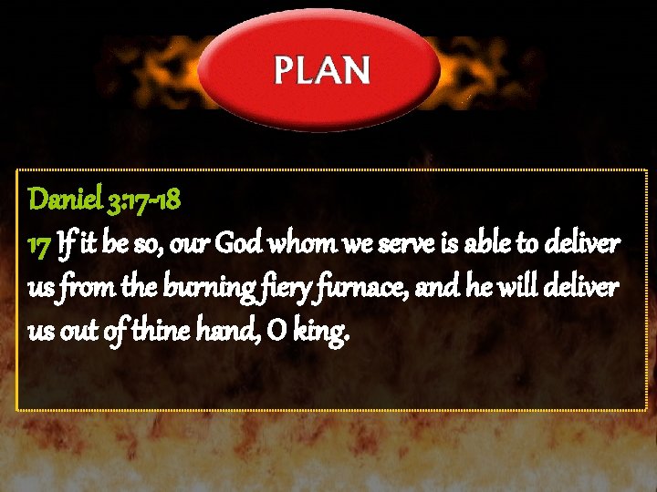 Daniel 3: 17 -18 17 If it be so, our God whom we serve