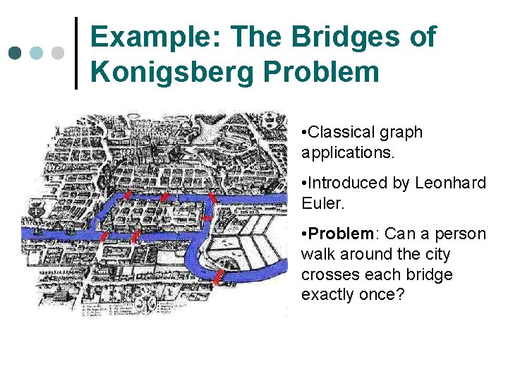 Example: The Bridges of Konigsberg Problem • Classical graph applications. • Introduced by Leonhard