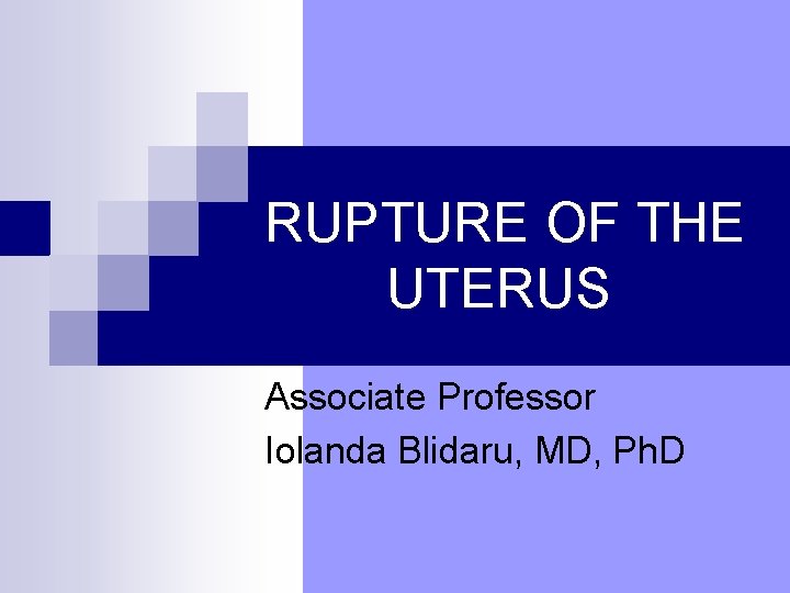 RUPTURE OF THE UTERUS Associate Professor Iolanda Blidaru, MD, Ph. D 