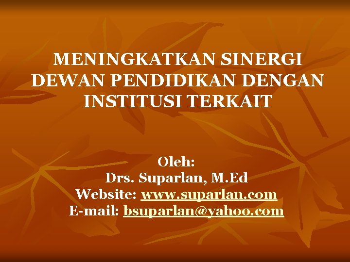 MENINGKATKAN SINERGI DEWAN PENDIDIKAN DENGAN INSTITUSI TERKAIT Oleh: Drs. Suparlan, M. Ed Website: www.