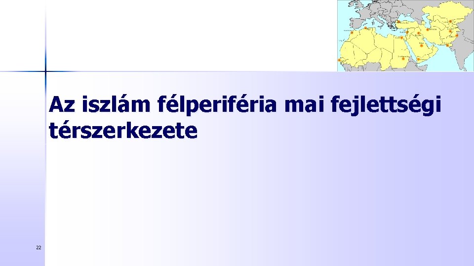 Az iszlám félperiféria mai fejlettségi térszerkezete 22 