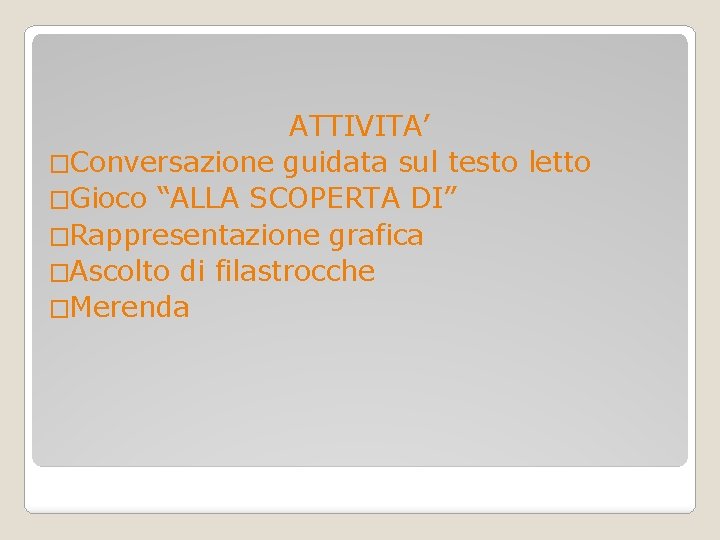 ATTIVITA’ �Conversazione guidata sul testo letto �Gioco “ALLA SCOPERTA DI” �Rappresentazione grafica �Ascolto di ATTIVITA’ �Conversazione guidata sul testo letto �Gioco “ALLA SCOPERTA DI” �Rappresentazione grafica �Ascolto di
