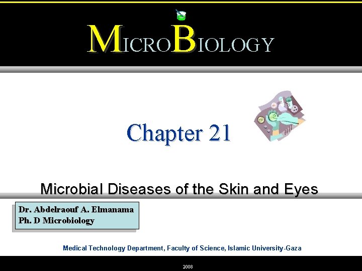 MICROBIOLOGY Chapter 21 Microbial Diseases of the Skin and Eyes Dr. Abdelraouf A. Elmanama