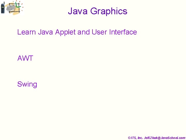 Java Graphics Learn Java Applet and User Interface AWT Swing © ITS, Inc. Jeff.