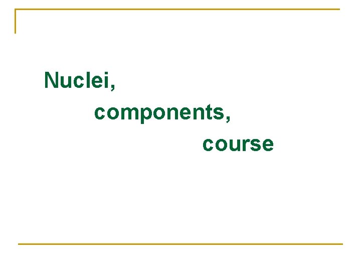 Nuclei, components, course 