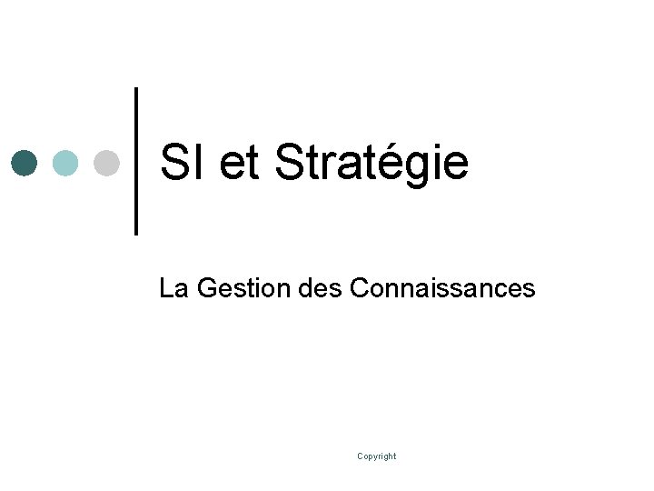 SI et Stratégie La Gestion des Connaissances Copyright 