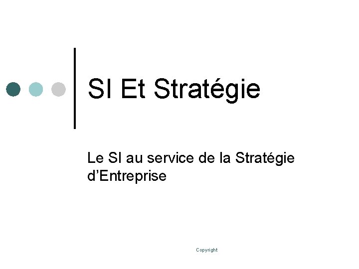 SI Et Stratégie Le SI au service de la Stratégie d’Entreprise Copyright 