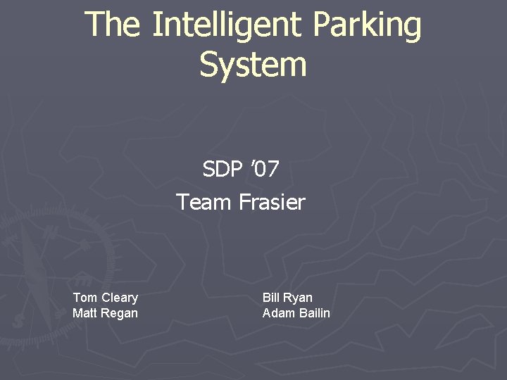 The Intelligent Parking System SDP ’ 07 Team Frasier Tom Cleary Matt Regan Bill The Intelligent Parking System SDP ’ 07 Team Frasier Tom Cleary Matt Regan Bill