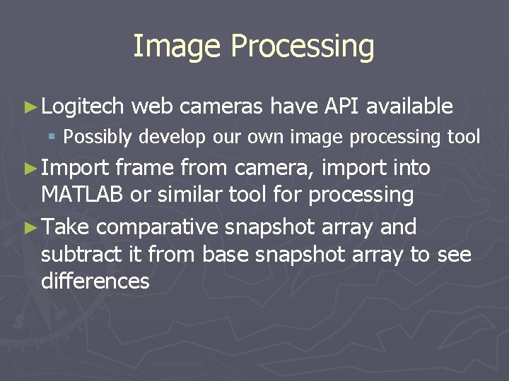 Image Processing ► Logitech web cameras have API available § Possibly develop our own Image Processing ► Logitech web cameras have API available § Possibly develop our own