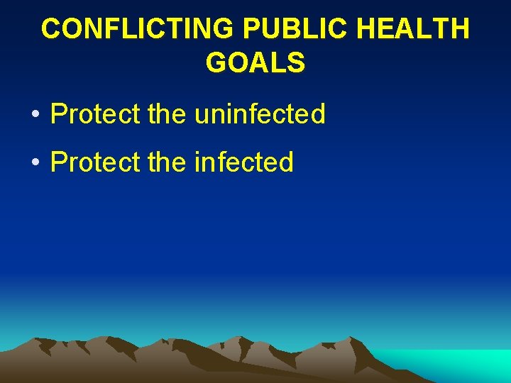 CONFLICTING PUBLIC HEALTH GOALS • Protect the uninfected • Protect the infected 