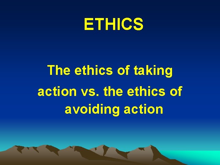 ETHICS The ethics of taking action vs. the ethics of avoiding action 