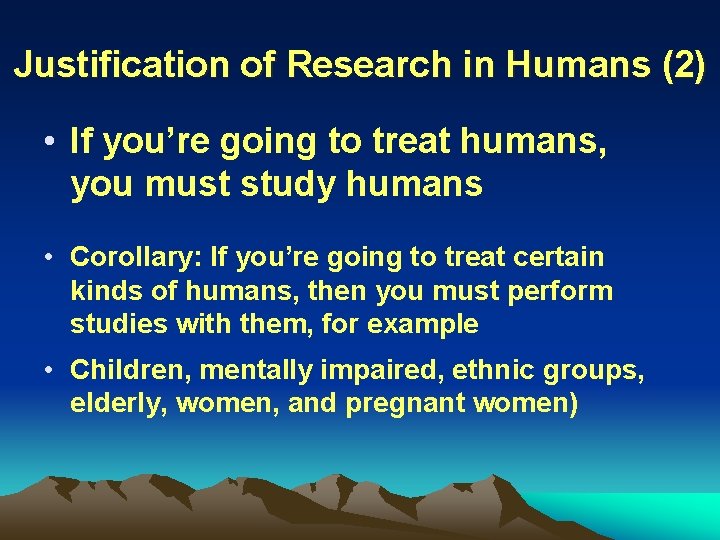 Justification of Research in Humans (2) • If you’re going to treat humans, you