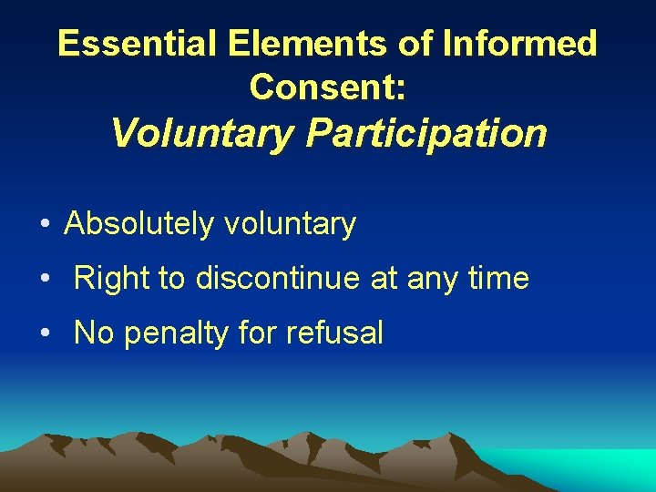 Essential Elements of Informed Consent: Voluntary Participation • Absolutely voluntary • Right to discontinue