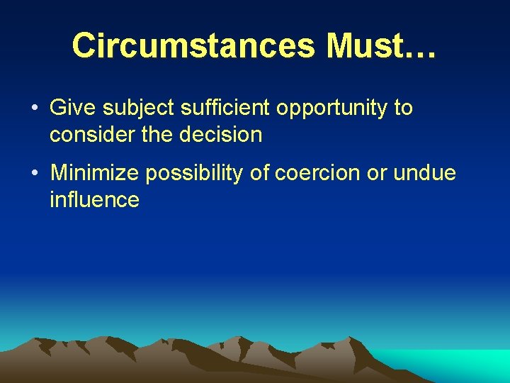 Circumstances Must… • Give subject sufficient opportunity to consider the decision • Minimize possibility