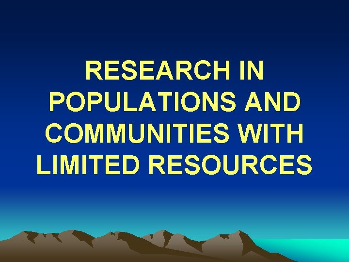 RESEARCH IN POPULATIONS AND COMMUNITIES WITH LIMITED RESOURCES 