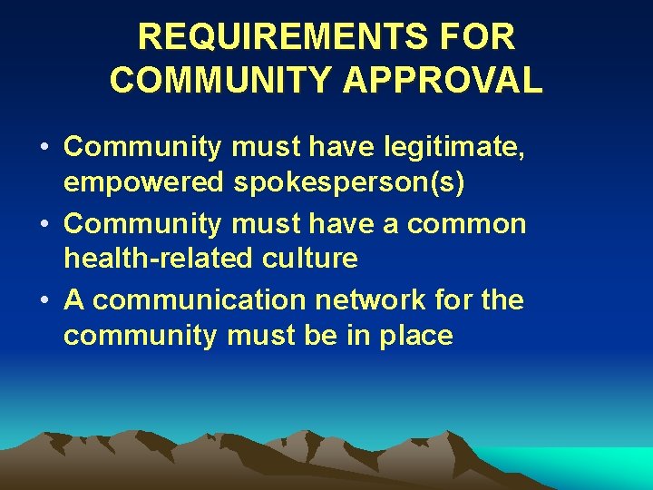 REQUIREMENTS FOR COMMUNITY APPROVAL • Community must have legitimate, empowered spokesperson(s) • Community must