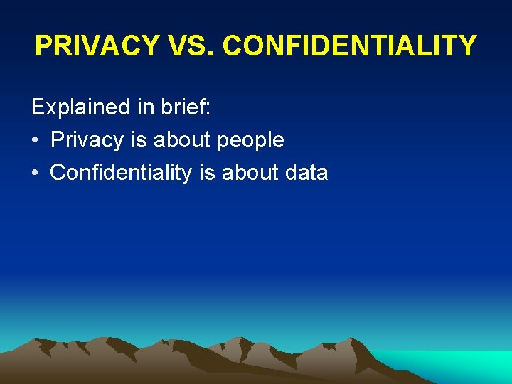 PRIVACY VS. CONFIDENTIALITY Explained in brief: • Privacy is about people • Confidentiality is