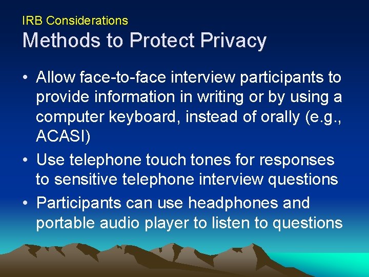 IRB Considerations Methods to Protect Privacy • Allow face-to-face interview participants to provide information