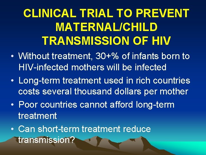 CLINICAL TRIAL TO PREVENT MATERNAL/CHILD TRANSMISSION OF HIV • Without treatment, 30+% of infants