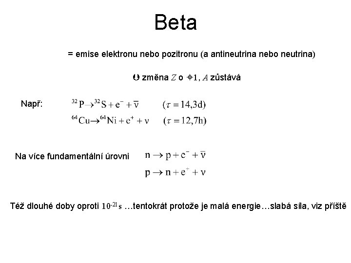 Beta = emise elektronu nebo pozitronu (a antineutrina nebo neutrina) změna Z o 1,