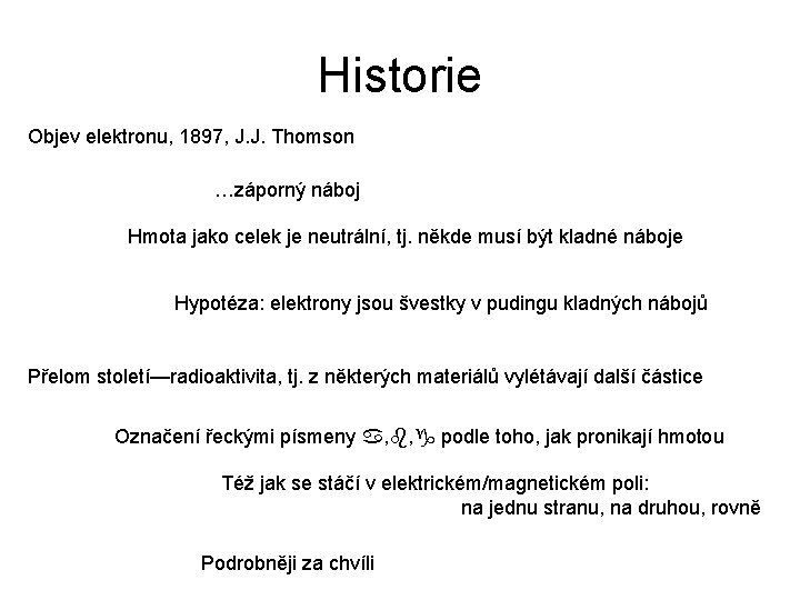 Historie Objev elektronu, 1897, J. J. Thomson …záporný náboj Hmota jako celek je neutrální,