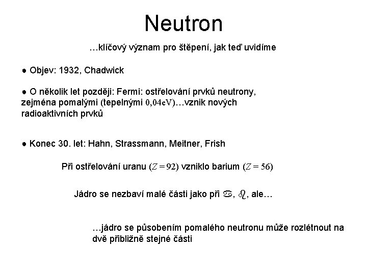 Neutron …klíčový význam pro štěpení, jak teď uvidíme ● Objev: 1932, Chadwick ● O