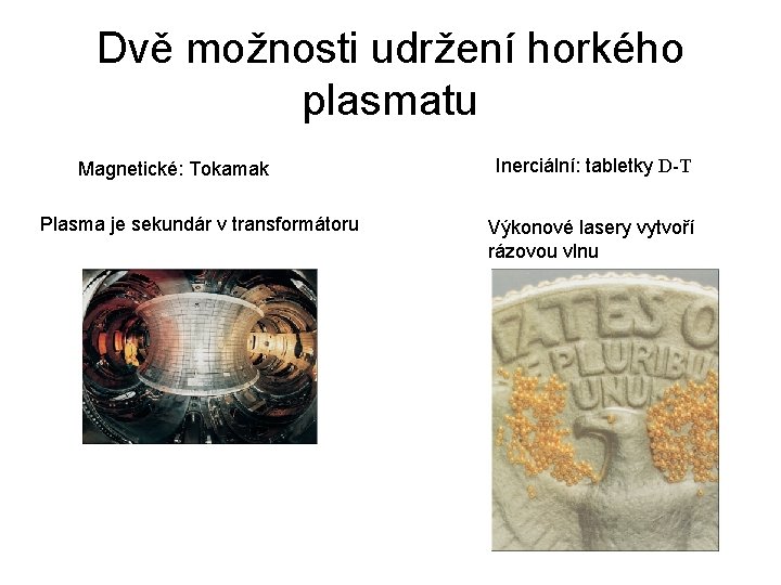 Dvě možnosti udržení horkého plasmatu Magnetické: Tokamak Plasma je sekundár v transformátoru Inerciální: tabletky